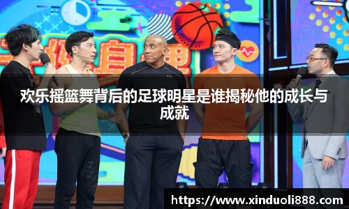 欢乐摇篮舞背后的足球明星是谁揭秘他的成长与成就