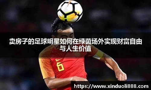卖房子的足球明星如何在绿茵场外实现财富自由与人生价值