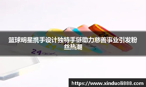 篮球明星携手设计独特手链助力慈善事业引发粉丝热潮